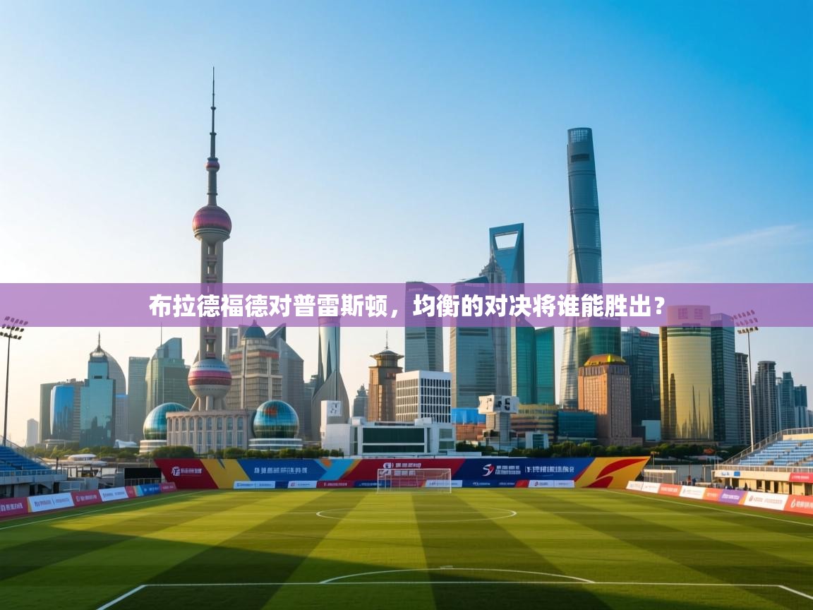 布拉德福德对普雷斯顿，均衡的对决将谁能胜出？