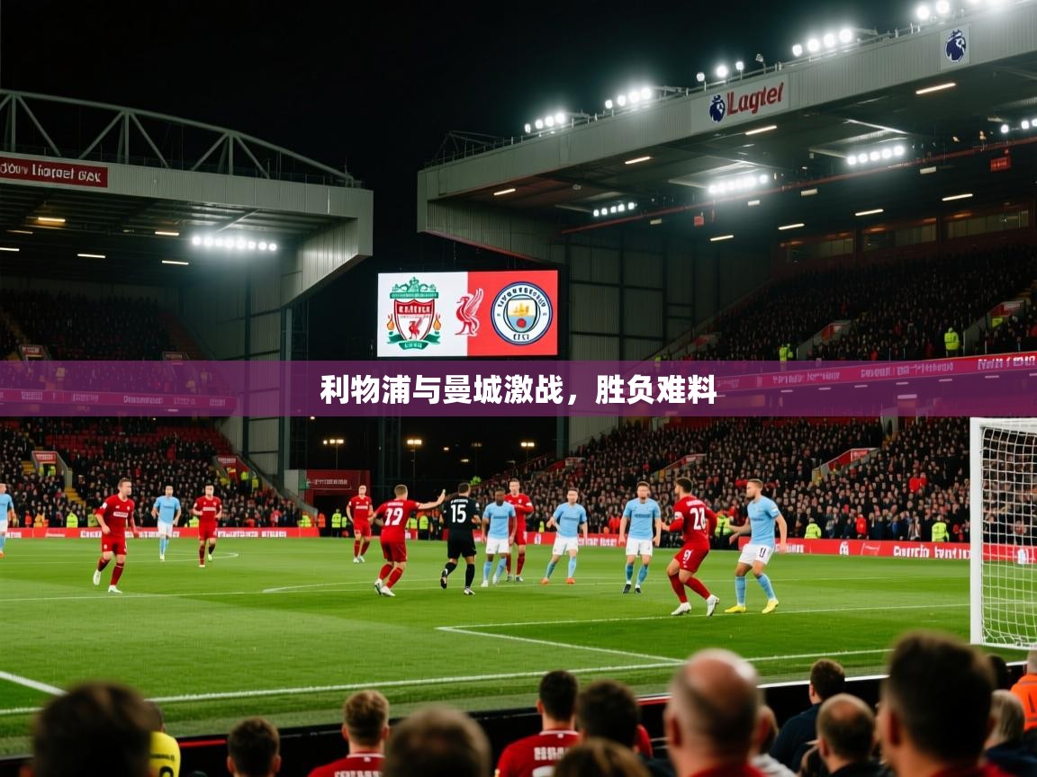 利物浦与曼城激战，胜负难料