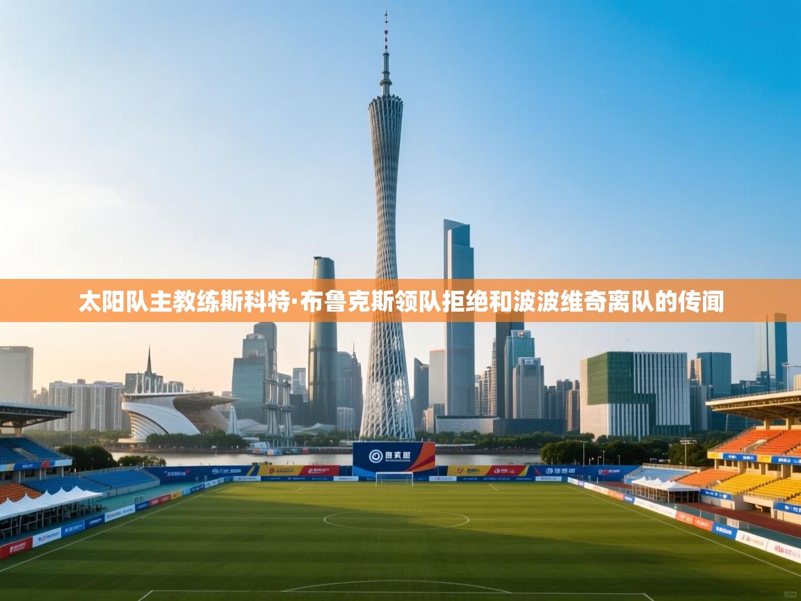 太阳队主教练斯科特·布鲁克斯领队拒绝和波波维奇离队的传闻 第1张