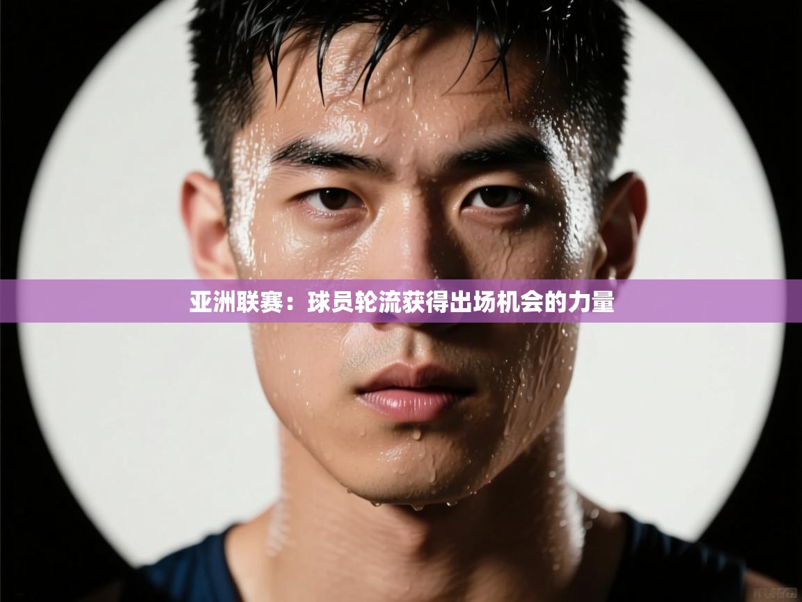 亚洲联赛：球员轮流获得出场机会的力量