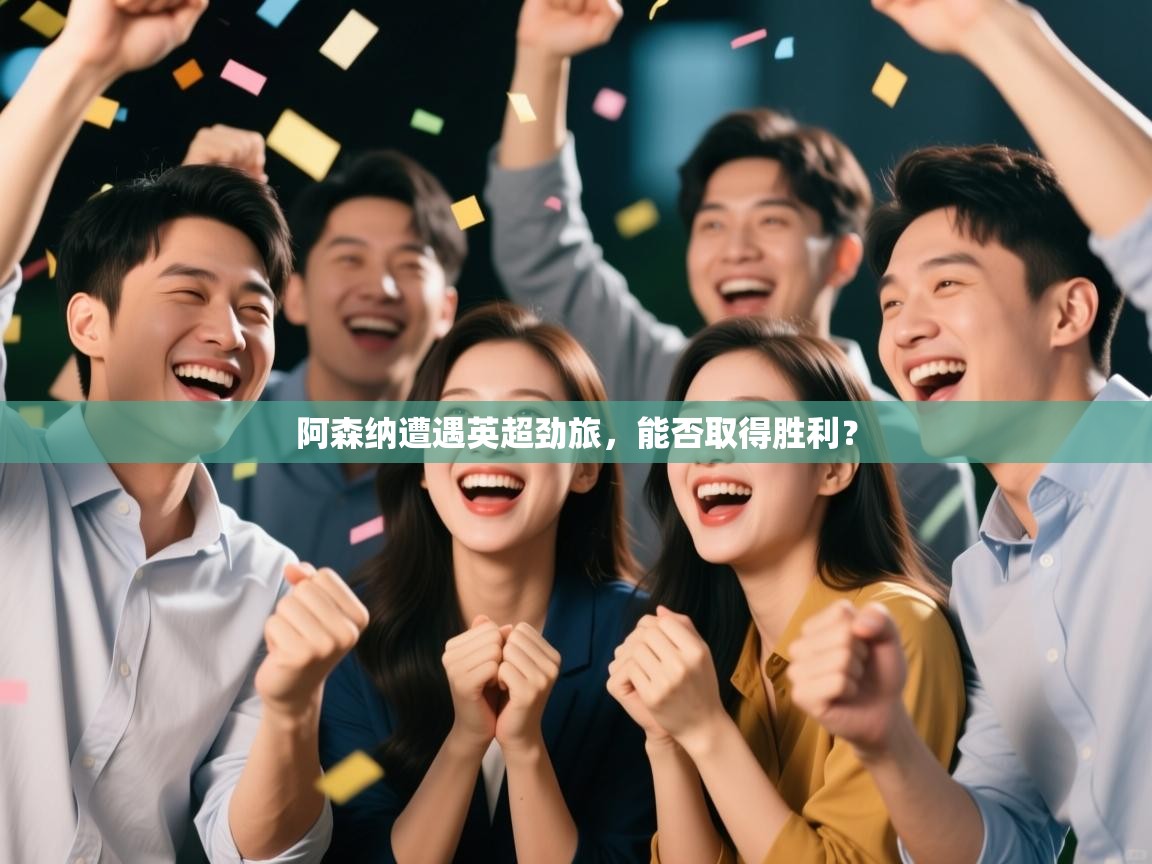 阿森纳遭遇英超劲旅，能否取得胜利？