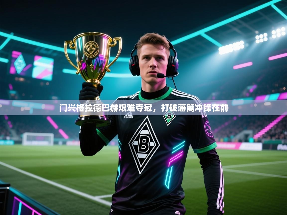 门兴格拉德巴赫艰难夺冠,打破藩篱冲锋在前