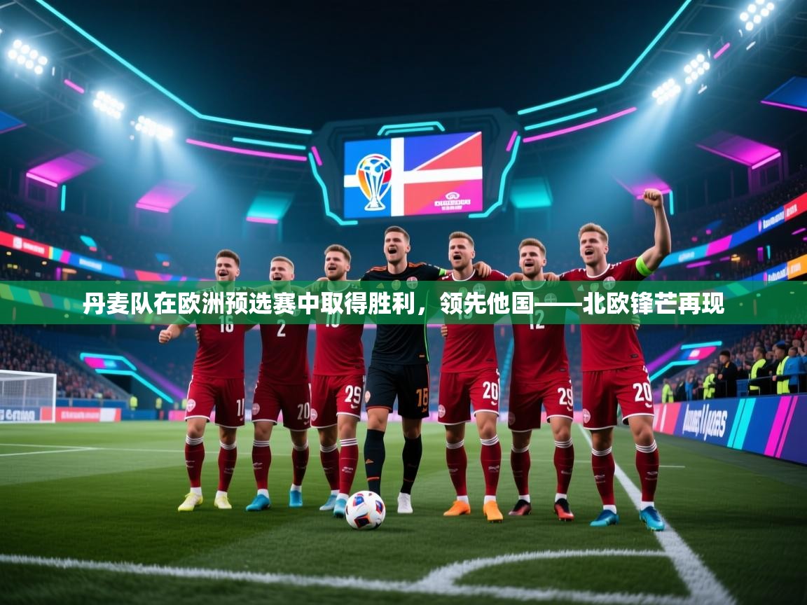 丹麦队在欧洲预选赛中取得胜利,领先他国——北欧锋芒再现
