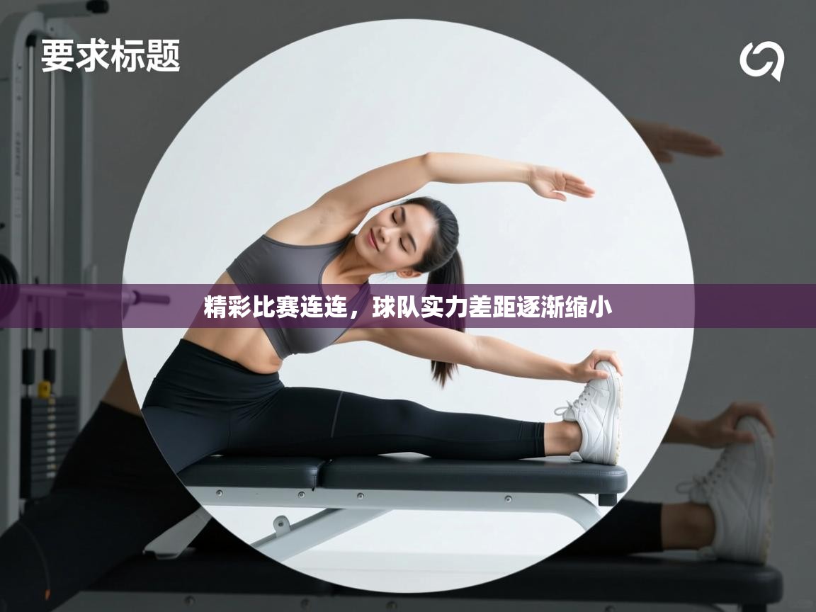 精彩比赛连连,球队实力差距逐渐缩小