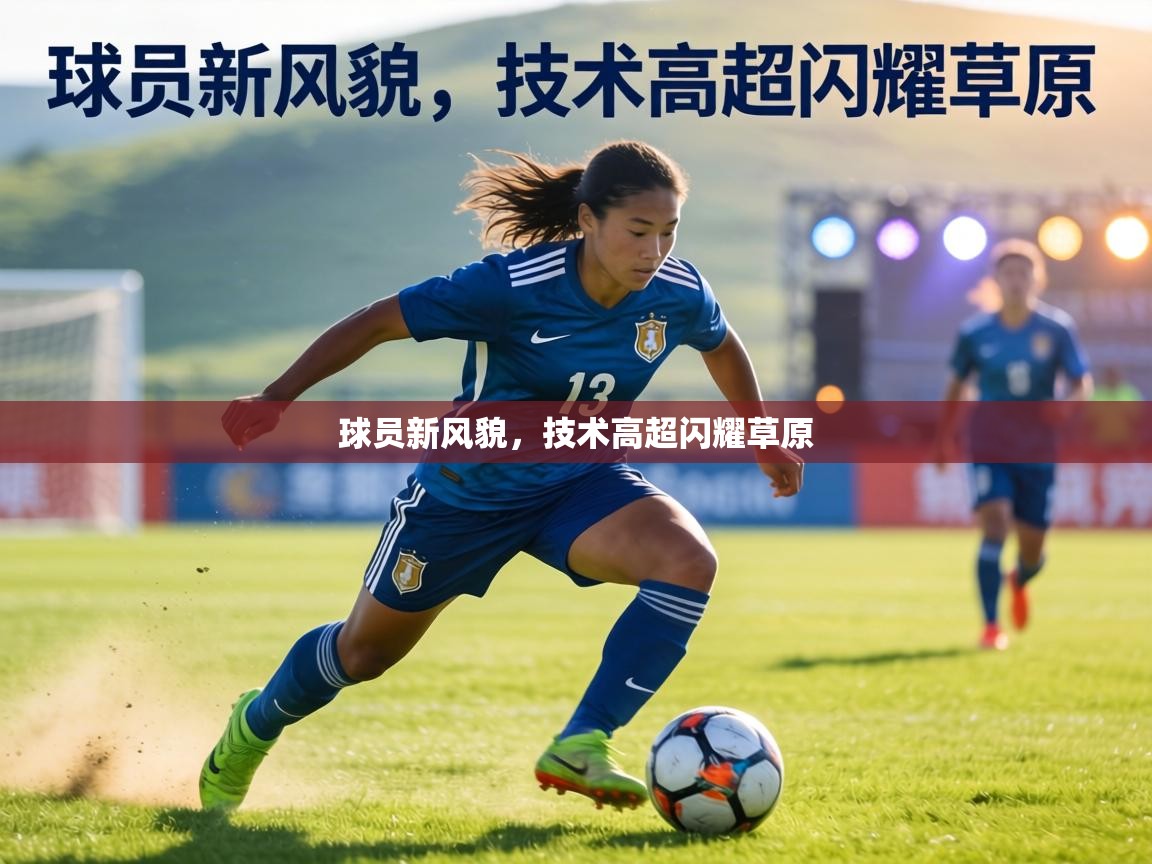 球员新风貌，技术高超闪耀草原