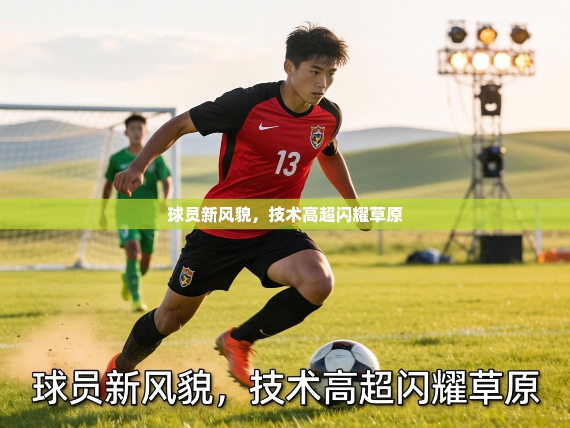 球员新风貌，技术高超闪耀草原  第2张