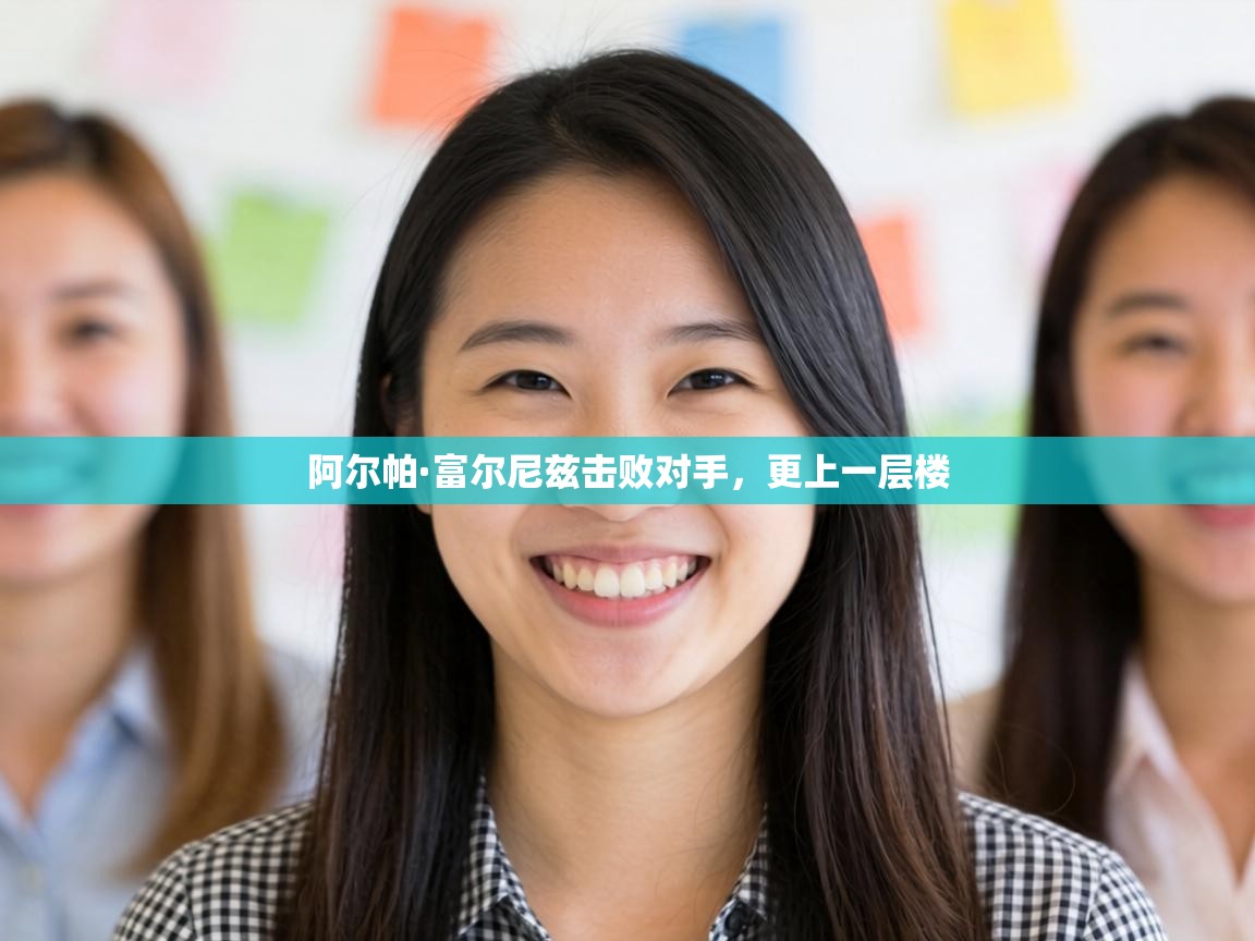 阿尔帕·富尔尼兹击败对手，更上一层楼