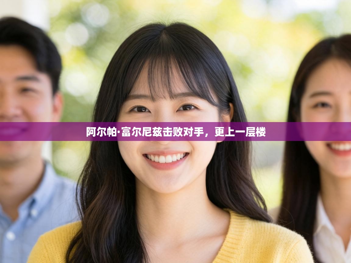 阿尔帕·富尔尼兹击败对手，更上一层楼  第2张