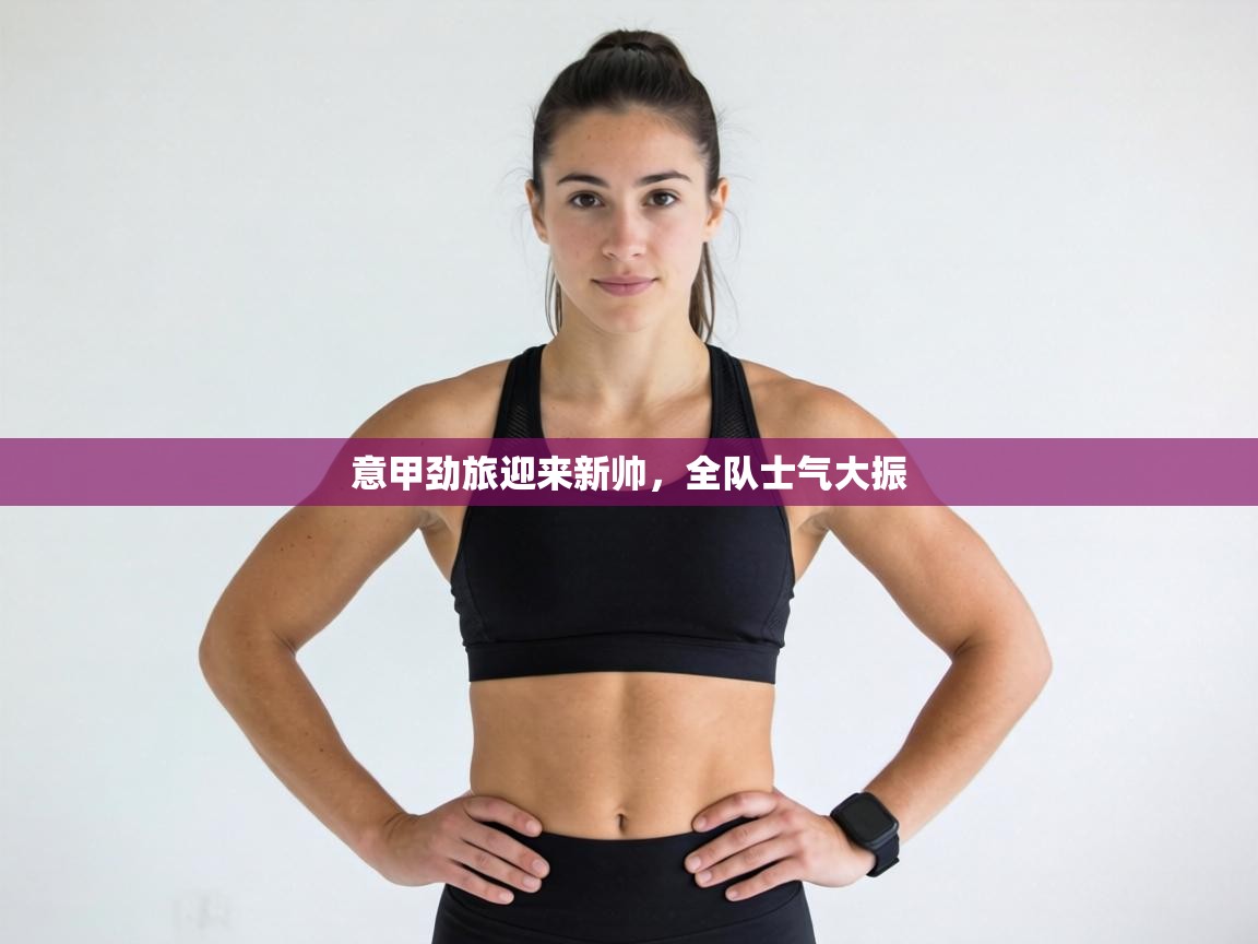 意甲劲旅迎来新帅,全队士气大振 第1张