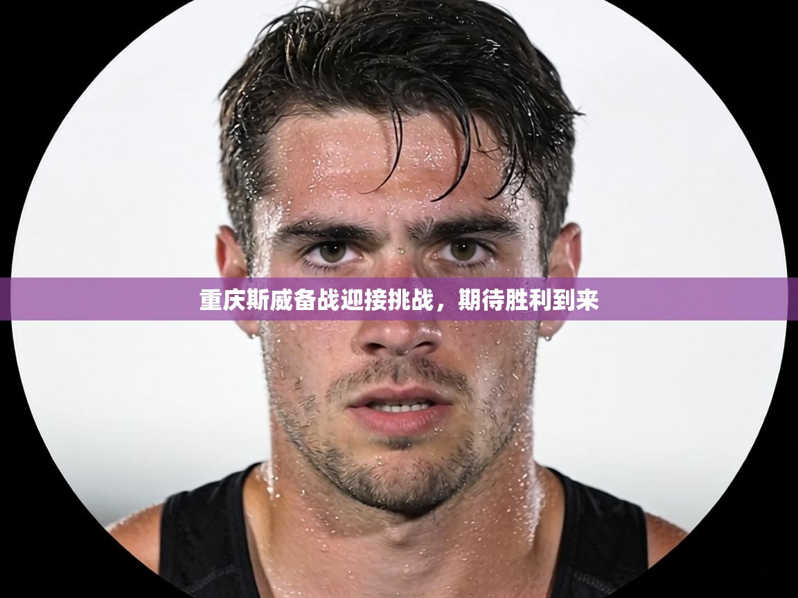 重庆斯威备战迎接挑战,期待胜利到来 第1张