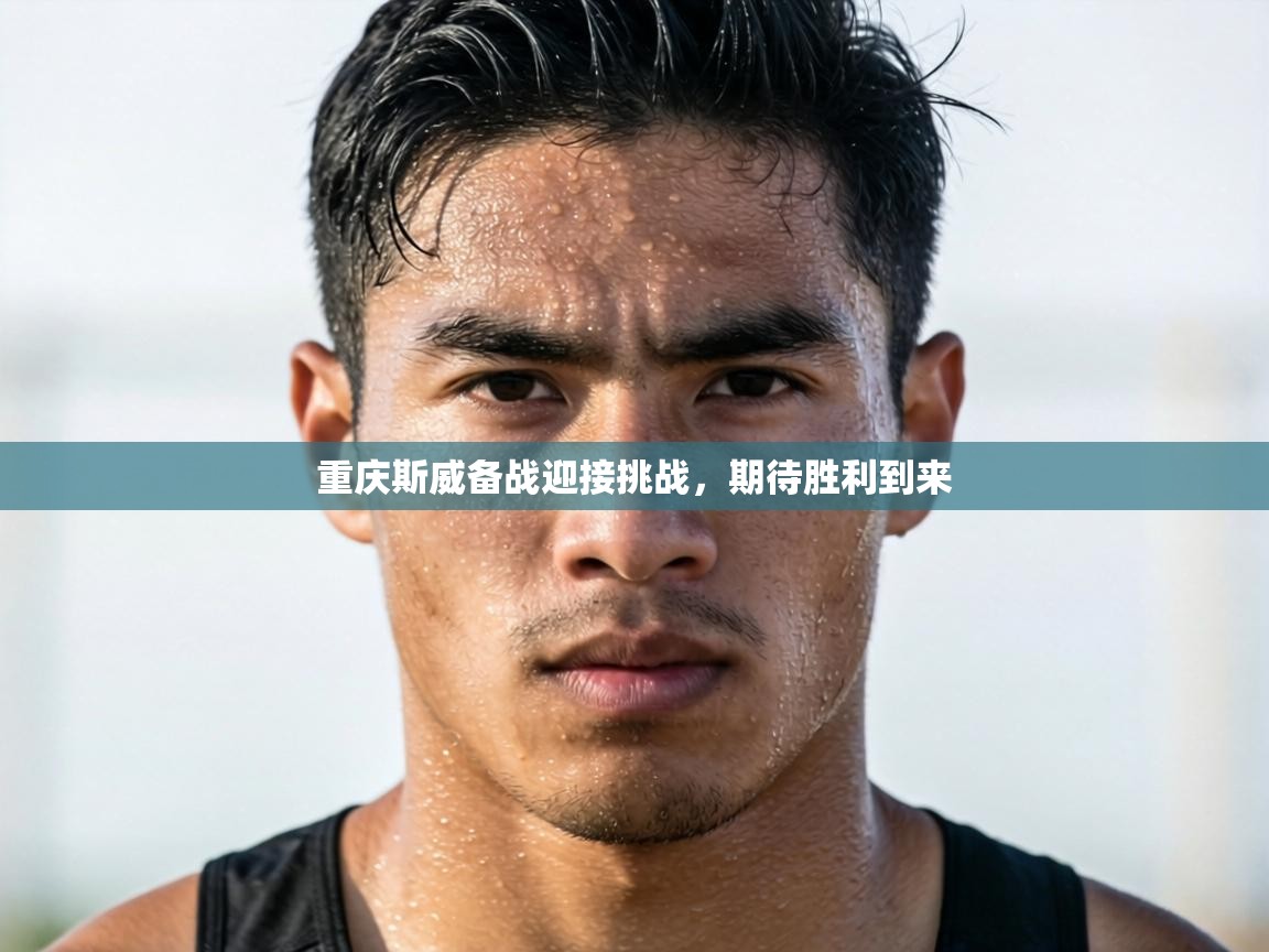 重庆斯威备战迎接挑战,期待胜利到来 第2张