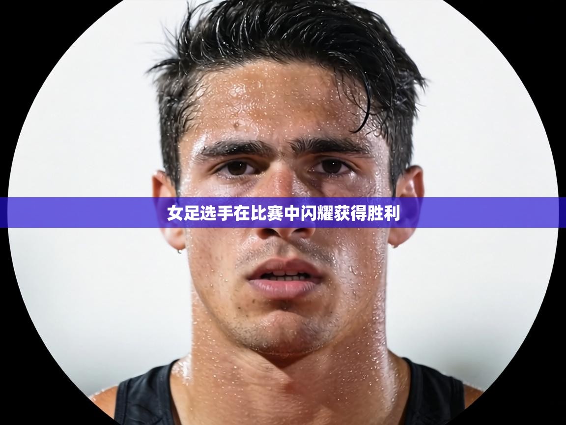 女足选手在比赛中闪耀获得胜利