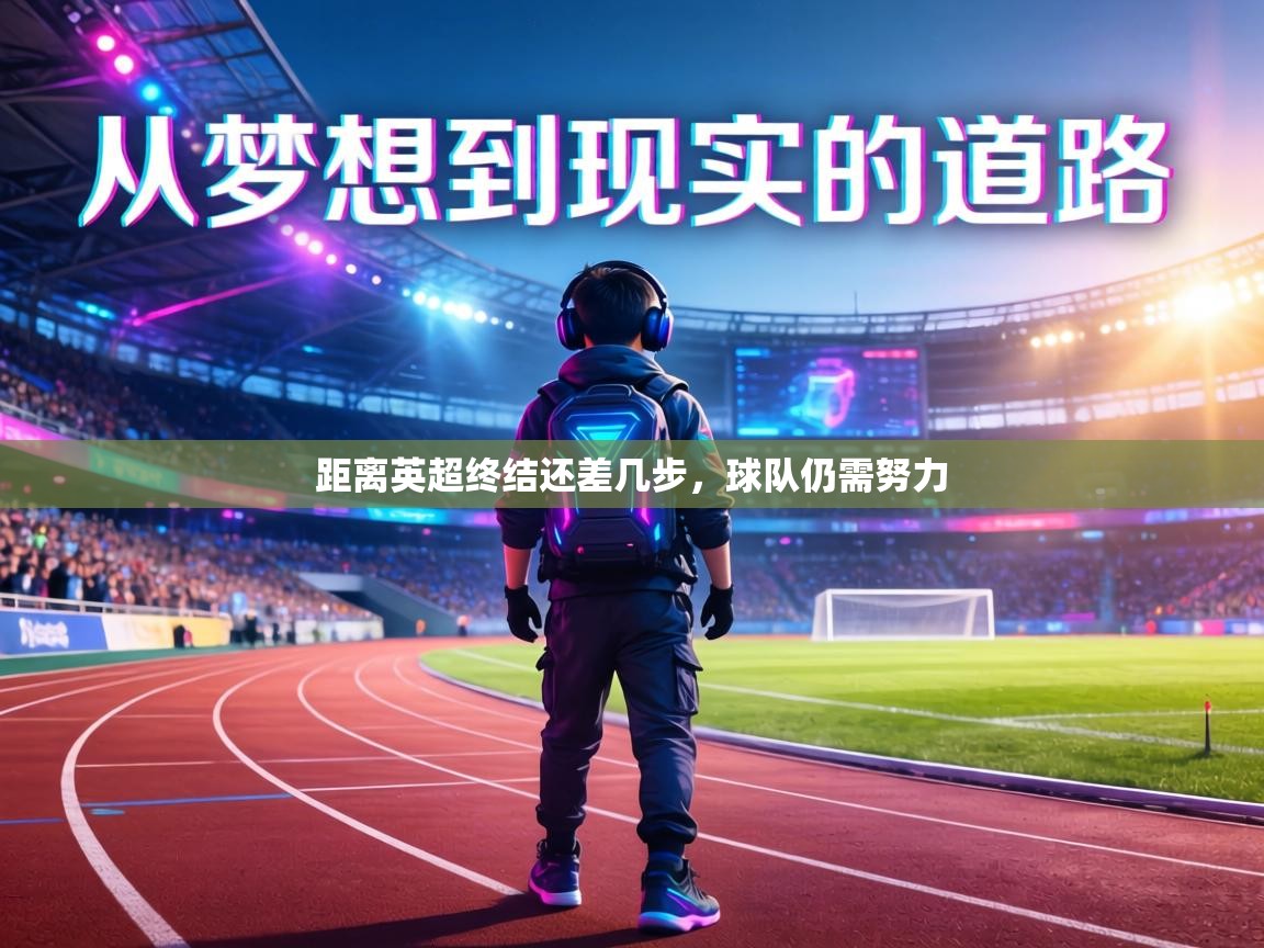 距离英超终结还差几步,球队仍需努力 第2张