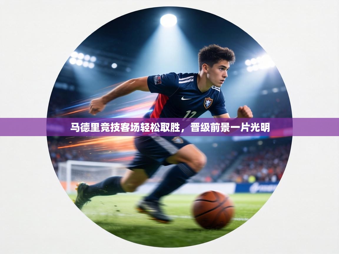 马德里竞技客场轻松取胜，晋级前景一片光明