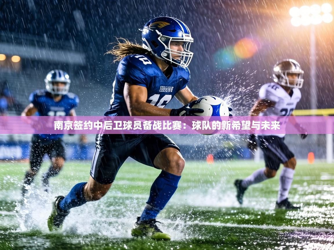 南京签约中后卫球员备战比赛：球队的新希望与未来  第2张