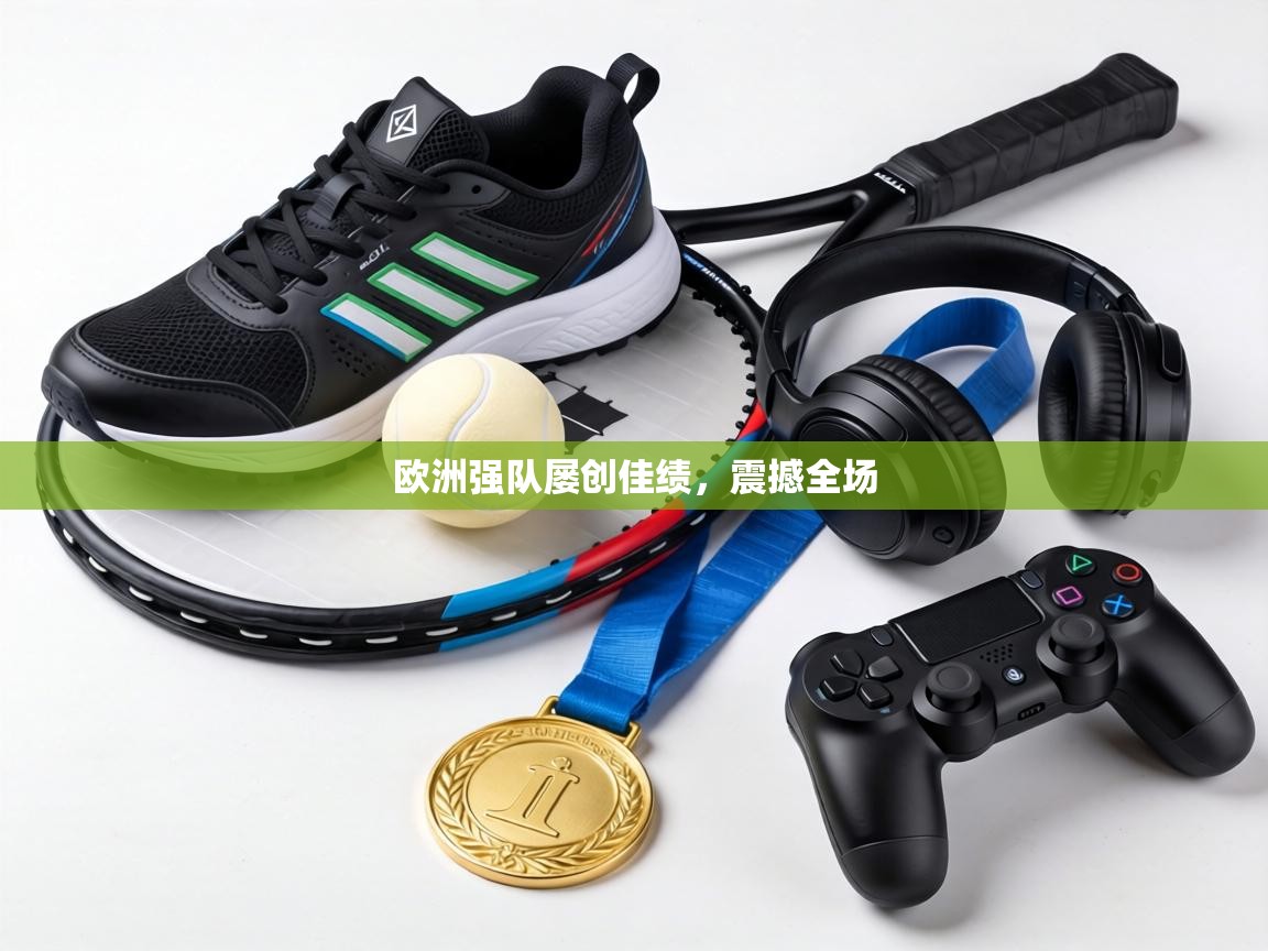 欧洲强队屡创佳绩，震撼全场  第2张